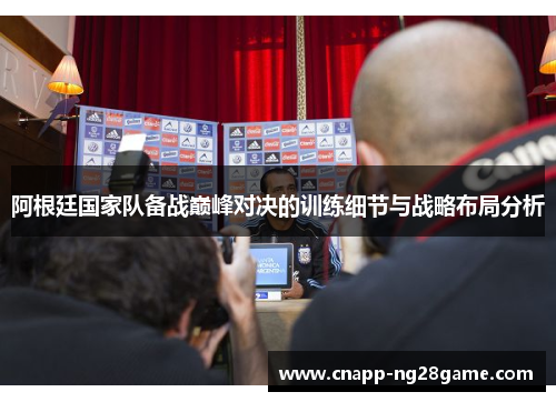 阿根廷国家队备战巅峰对决的训练细节与战略布局分析