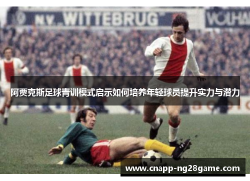 阿贾克斯足球青训模式启示如何培养年轻球员提升实力与潜力