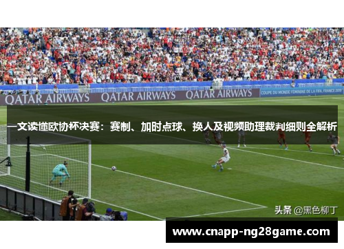 一文读懂欧协杯决赛:赛制、加时点球、换人及视频助理裁判细则全解析 一文读懂欧协杯决赛:赛制、加时点球、换人及视频助理裁判细则全解析