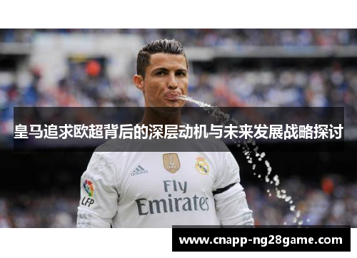 皇马追求欧超背后的深层动机与未来发展战略探讨