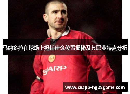 马纳多拉在球场上担任什么位置揭秘及其职业特点分析