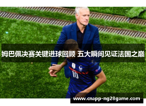 姆巴佩决赛关键进球回顾 五大瞬间见证法国之巅