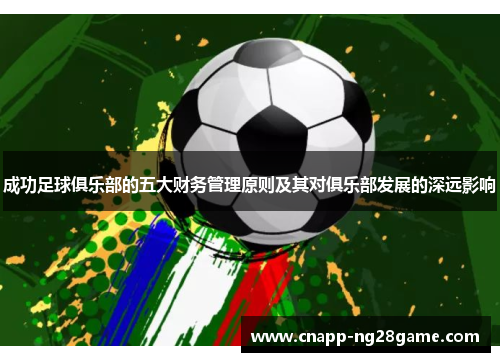 成功足球俱乐部的五大财务管理原则及其对俱乐部发展的深远影响 成功足球俱乐部的五大财务管理原则及其对俱乐部发展的深远影响