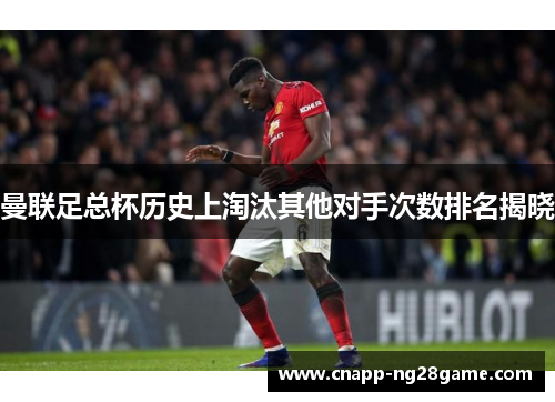 曼联足总杯历史上淘汰其他对手次数排名揭晓 曼联足总杯历史上淘汰其他对手次数排名揭晓