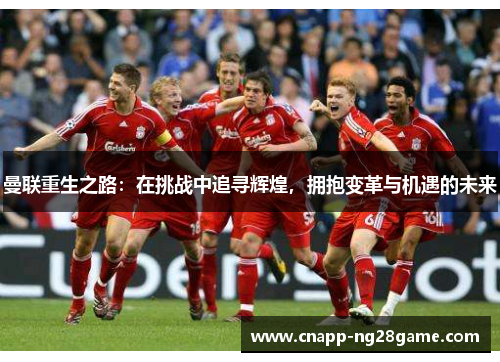 曼联重生之路：在挑战中追寻辉煌，拥抱变革与机遇的未来