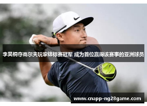 李昊桐夺高尔夫玩家锦标赛冠军 成为首位赢得该赛事的亚洲球员 李昊桐夺高尔夫玩家锦标赛冠军 成为首位赢得该赛事的亚洲球员