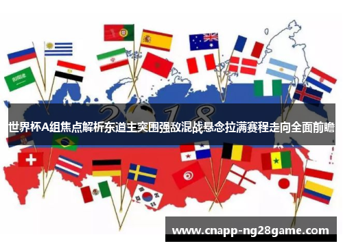 世界杯A组焦点解析东道主突围强敌混战悬念拉满赛程走向全面前瞻 世界杯A组焦点解析东道主突围强敌混战悬念拉满赛程走向全面前瞻