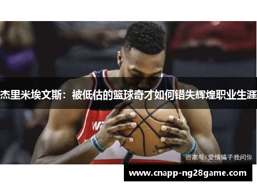 杰里米埃文斯:被低估的篮球奇才如何错失辉煌职业生涯 杰里米埃文斯:被低估的篮球奇才如何错失辉煌职业生涯