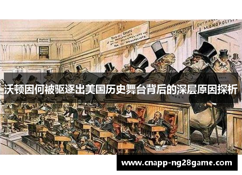 沃顿因何被驱逐出美国历史舞台背后的深层原因探析 沃顿因何被驱逐出美国历史舞台背后的深层原因探析