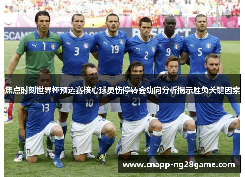 焦点时刻世界杯预选赛核心球员伤停转会动向分析揭示胜负关键因素