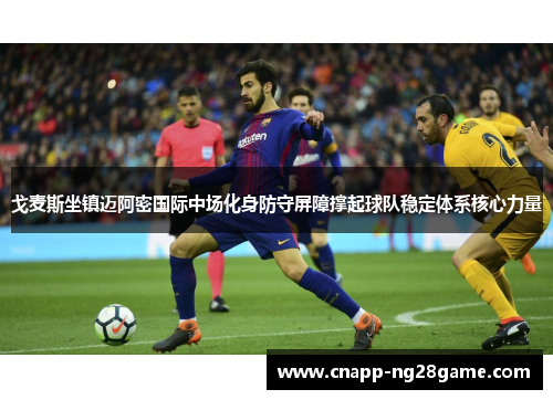 戈麦斯坐镇迈阿密国际中场化身防守屏障撑起球队稳定体系核心力量 戈麦斯坐镇迈阿密国际中场化身防守屏障撑起球队稳定体系核心力量