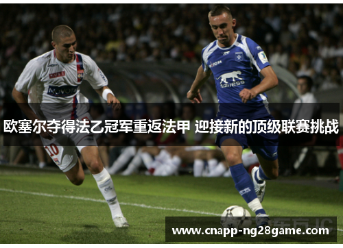 欧塞尔夺得法乙冠军重返法甲 迎接新的顶级联赛挑战 欧塞尔夺得法乙冠军重返法甲 迎接新的顶级联赛挑战