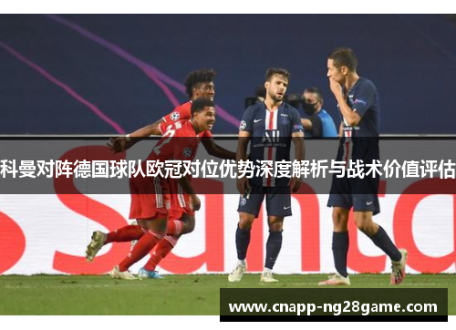 科曼对阵德国球队欧冠对位优势深度解析与战术价值评估 科曼对阵德国球队欧冠对位优势深度解析与战术价值评估