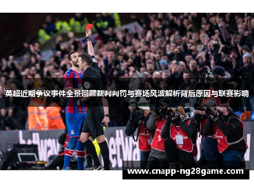 英超近期争议事件全景回顾裁判判罚与赛场风波解析背后原因与联赛影响 英超近期争议事件全景回顾裁判判罚与赛场风波解析背后原因与联赛影响