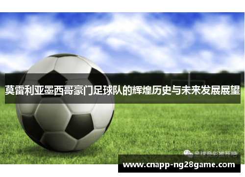 莫雷利亚墨西哥豪门足球队的辉煌历史与未来发展展望 莫雷利亚墨西哥豪门足球队的辉煌历史与未来发展展望
