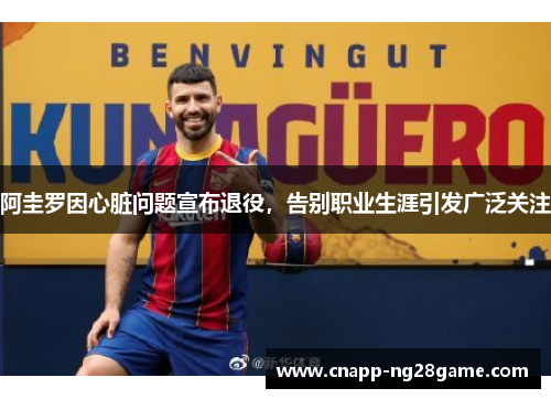 阿圭罗因心脏问题宣布退役,告别职业生涯引发广泛关注 阿圭罗因心脏问题宣布退役,告别职业生涯引发广泛关注
