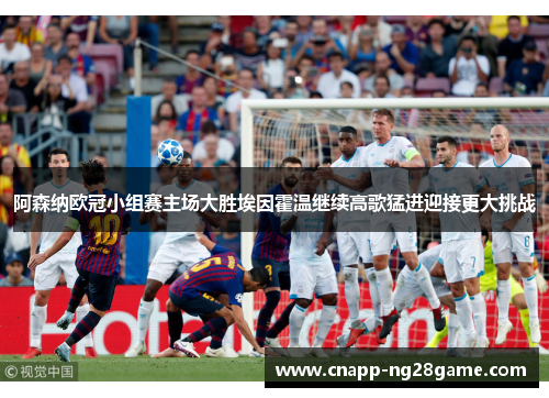 阿森纳欧冠小组赛主场大胜埃因霍温继续高歌猛进迎接更大挑战 阿森纳欧冠小组赛主场大胜埃因霍温继续高歌猛进迎接更大挑战