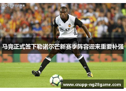 马竞正式签下勒诺尔芒新赛季阵容迎来重要补强 马竞正式签下勒诺尔芒新赛季阵容迎来重要补强