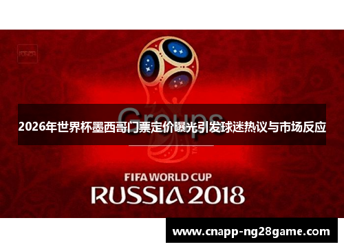 2026年世界杯墨西哥门票定价曝光引发球迷热议与市场反应 2026年世界杯墨西哥门票定价曝光引发球迷热议与市场反应