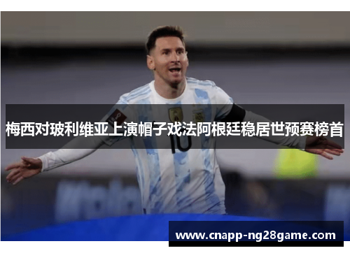 梅西对玻利维亚上演帽子戏法阿根廷稳居世预赛榜首 梅西对玻利维亚上演帽子戏法阿根廷稳居世预赛榜首